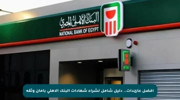 أفضل عائدات.. دليل شامل لشراء شهادات البنك الأهلي بأمان وثقة